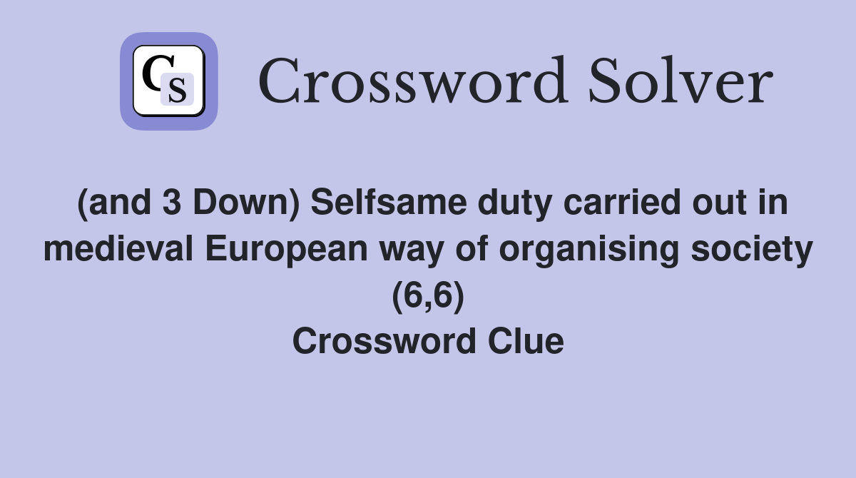 (and 3 Down) Selfsame duty carried out in medieval European way of organising society (6,6) Crossword Clue