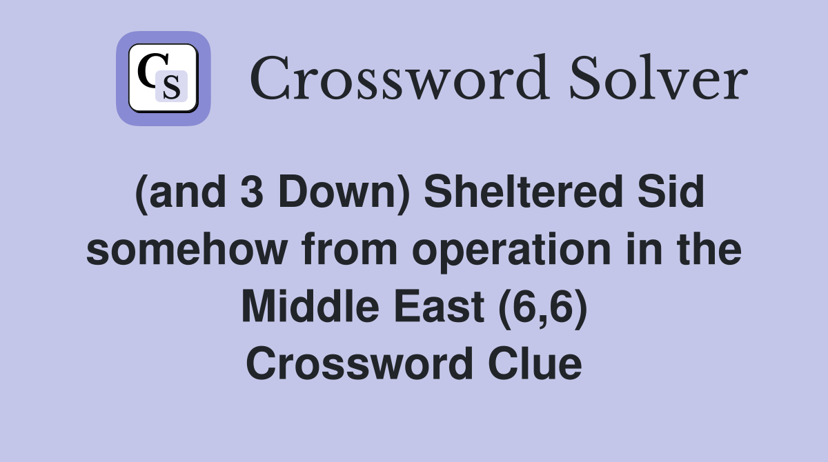 (and 3 Down) Sheltered Sid somehow from operation in the Middle East (6,6) Crossword Clue