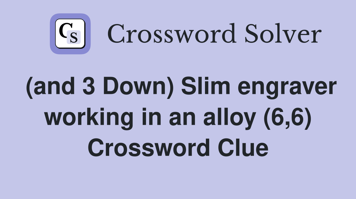 (and 3 Down) Slim engraver working in an alloy (6,6) Crossword Clue
