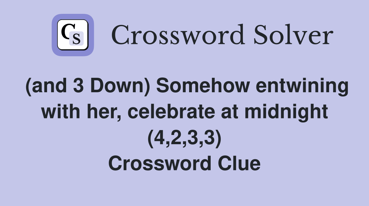 (and 3 Down) Somehow entwining with her, celebrate at midnight (4,2,3,3) Crossword Clue