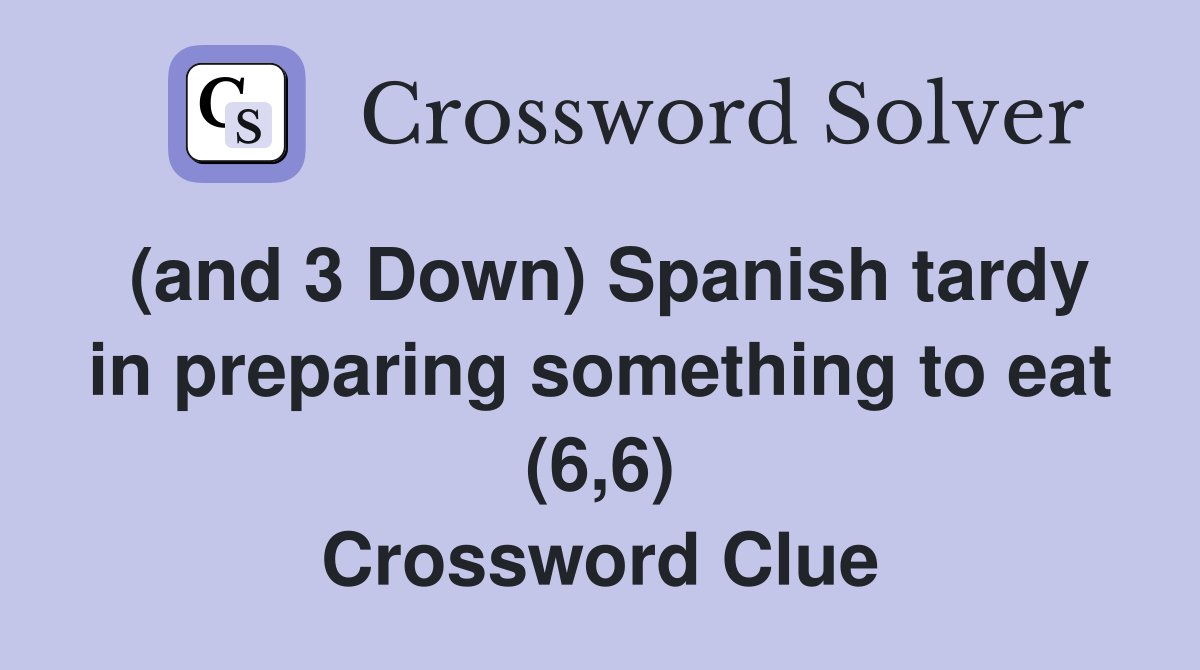(and 3 Down) Spanish tardy in preparing something to eat (6,6) Crossword Clue