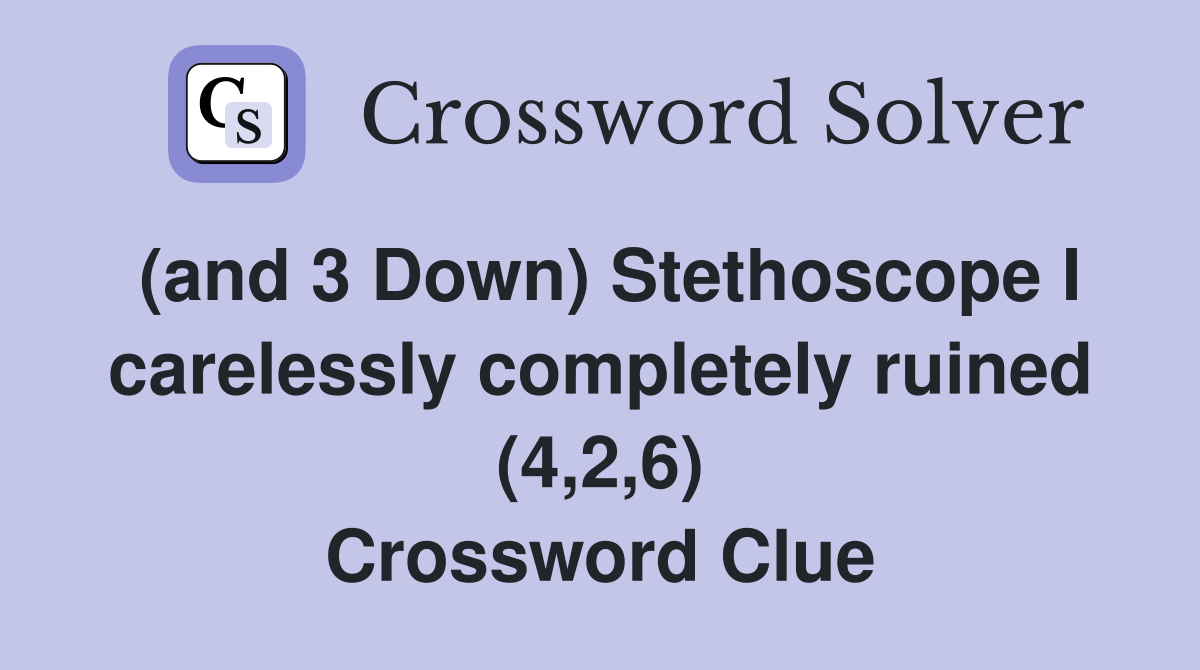 (and 3 Down) Stethoscope I carelessly completely ruined (4,2,6) Crossword Clue