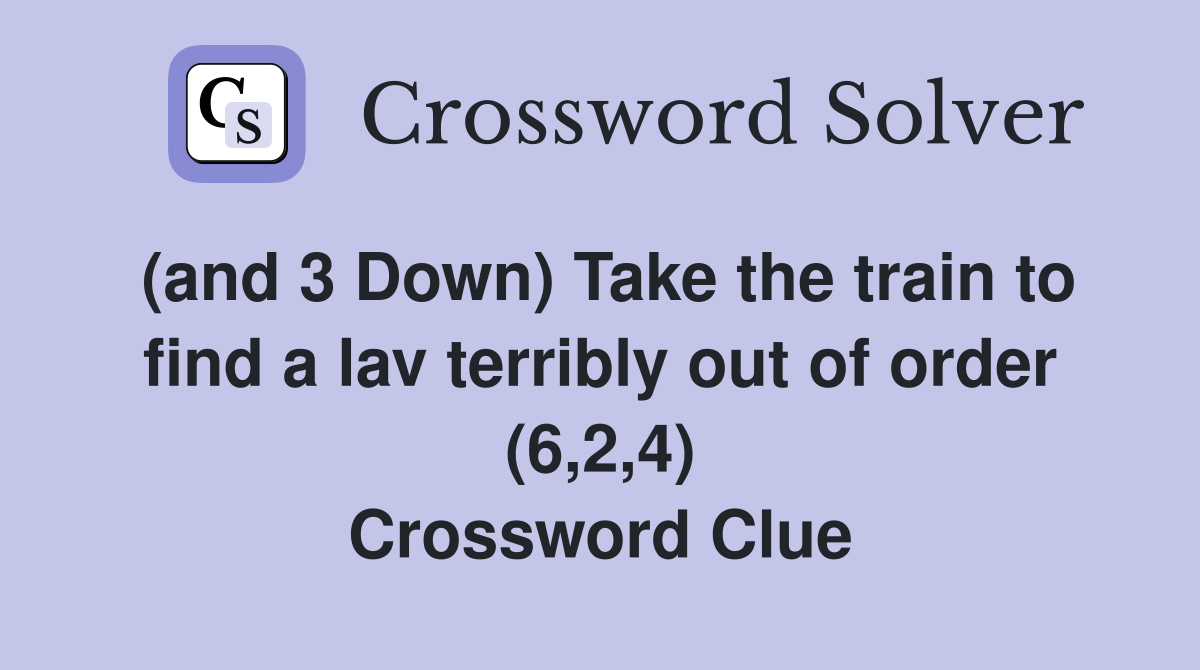(and 3 Down) Take the train to find a lav terribly out of order (6,2,4) Crossword Clue