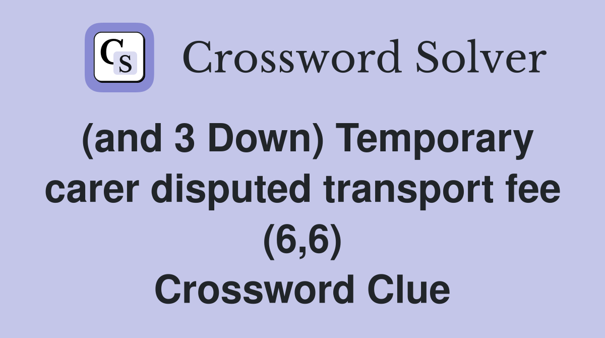(and 3 Down) Temporary carer disputed transport fee (6,6) Crossword Clue