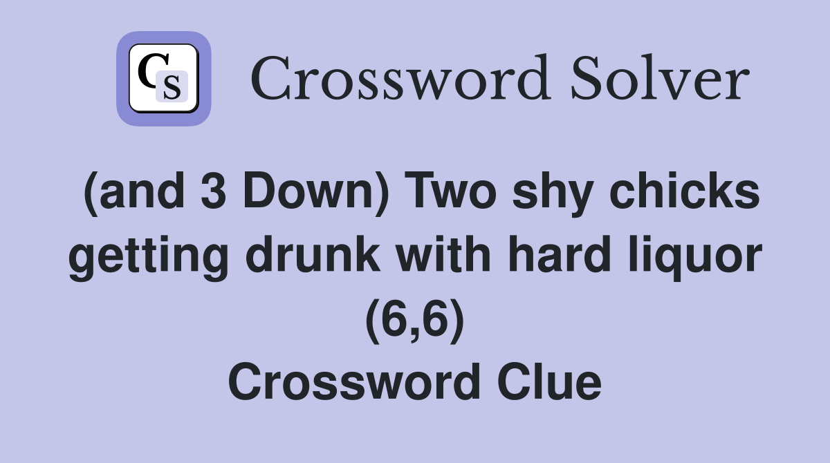 (and 3 Down) Two shy chicks getting drunk with hard liquor (6,6) Crossword Clue