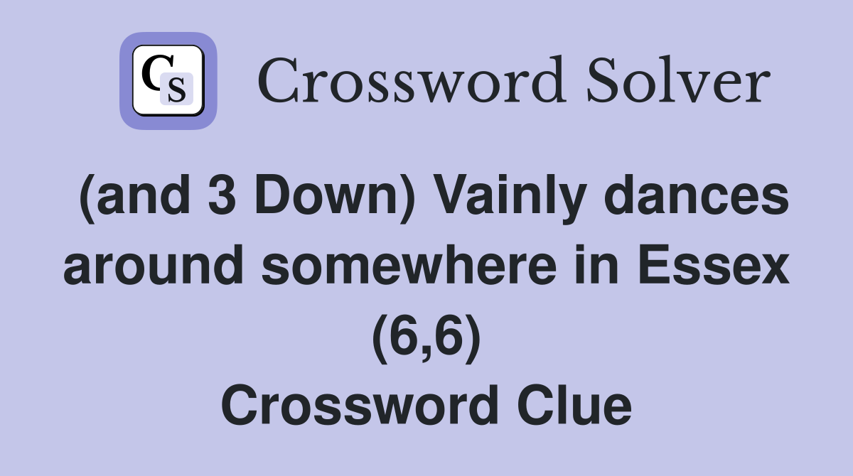 (and 3 Down) Vainly dances around somewhere in Essex (6,6) Crossword Clue