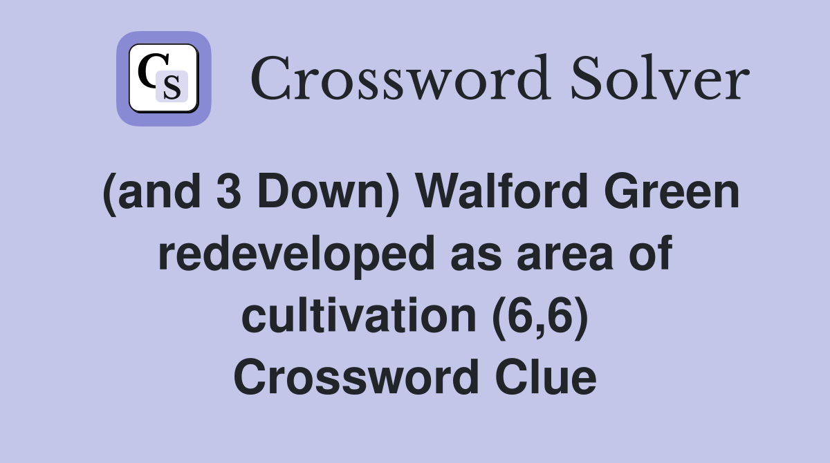 (and 3 Down) Walford Green redeveloped as area of cultivation (6,6) Crossword Clue