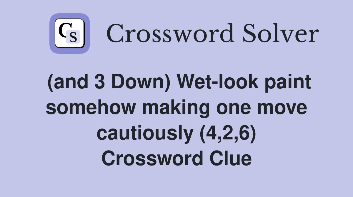 (and 3 Down) Wet-look paint somehow making one move cautiously (4,2,6) Crossword Clue