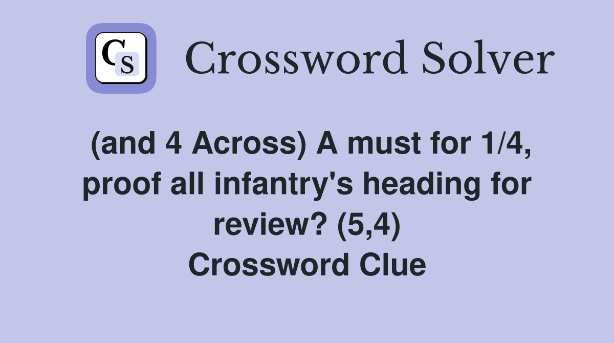 (and 4 Across) A must for 1/4, proof all infantry's heading for review? (5,4) Crossword Clue