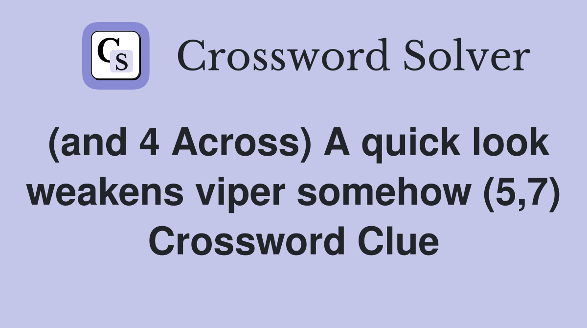 (and 4 Across) A quick look weakens viper somehow (5,7) Crossword Clue