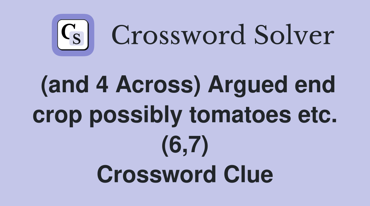(and 4 Across) Argued end crop possibly tomatoes etc. (6,7) Crossword Clue
