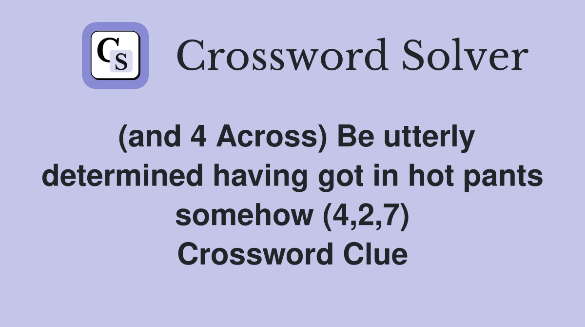 (and 4 Across) Be utterly determined having got in hot pants somehow (4,2,7) Crossword Clue