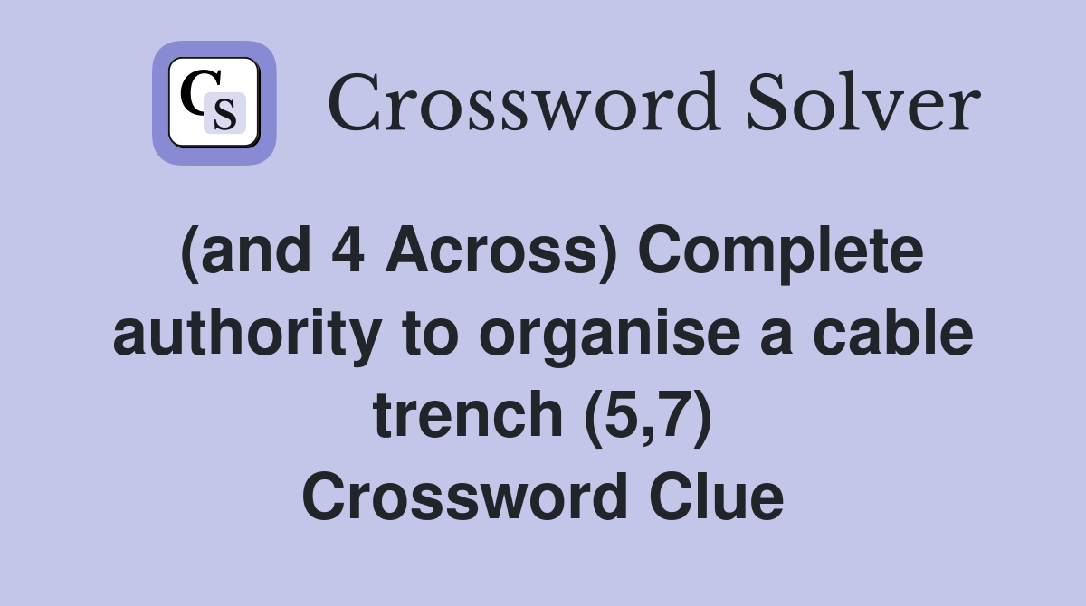 (and 4 Across) Complete authority to organise a cable trench (5,7) Crossword Clue