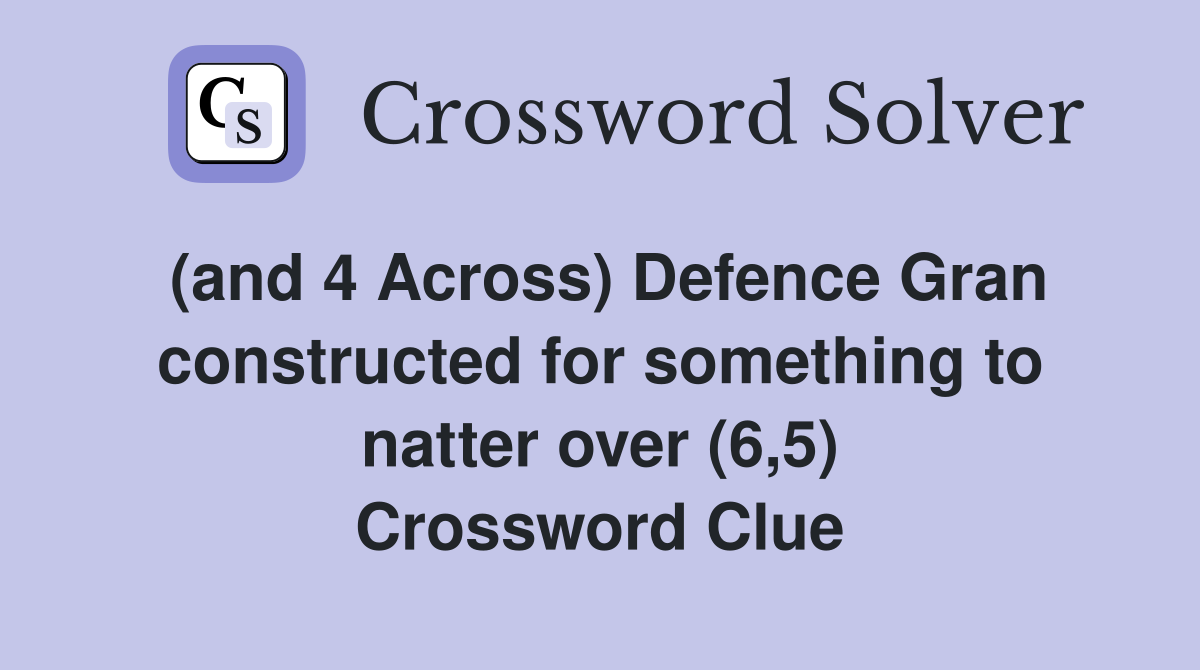 (and 4 Across) Defence Gran constructed for something to natter over (6,5) Crossword Clue
