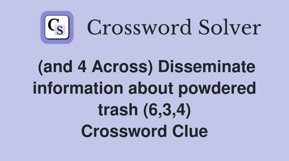 (and 4 Across) Disseminate information about powdered trash (6,3,4) Crossword Clue