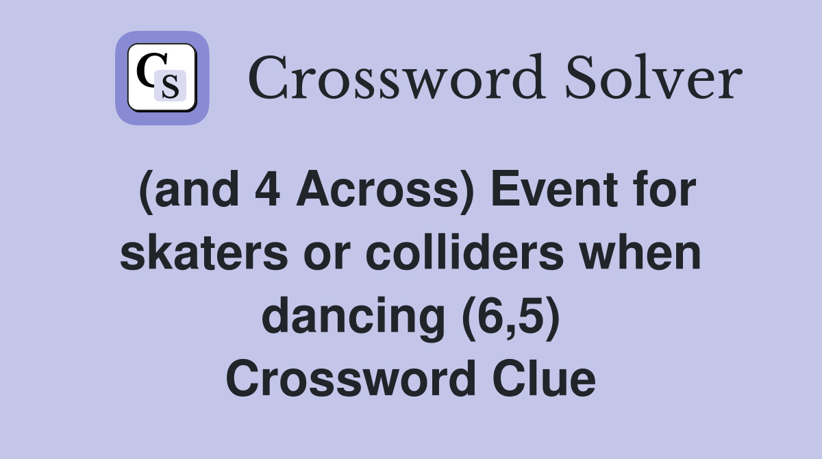 (and 4 Across) Event for skaters or colliders when dancing (6,5) Crossword Clue