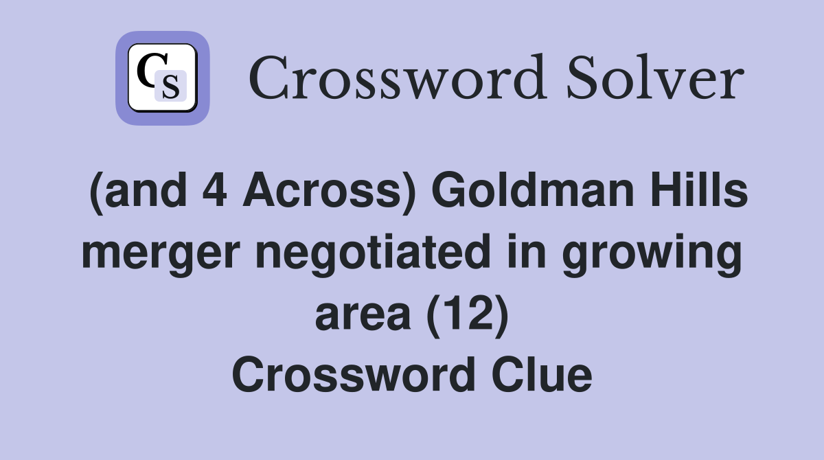 (and 4 Across) Goldman Hills merger negotiated in growing area (12) Crossword Clue