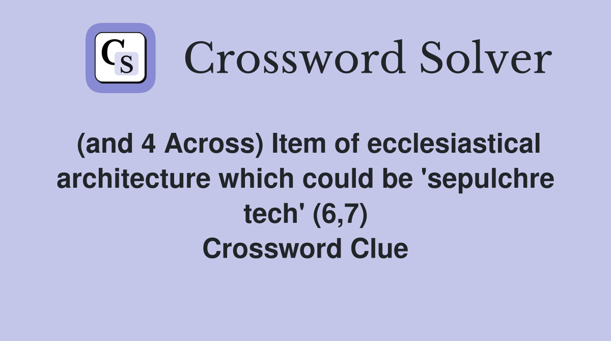 (and 4 Across) Item of ecclesiastical architecture which could be 'sepulchre tech' (6,7) Crossword Clue