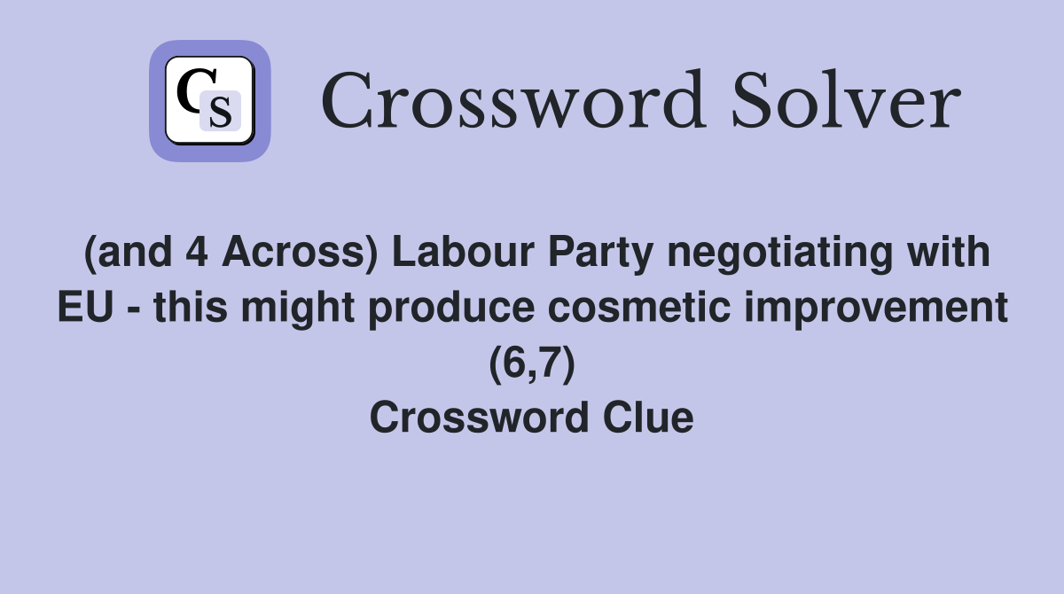 (and 4 Across) Labour Party negotiating with EU - this might produce cosmetic improvement (6,7) Crossword Clue