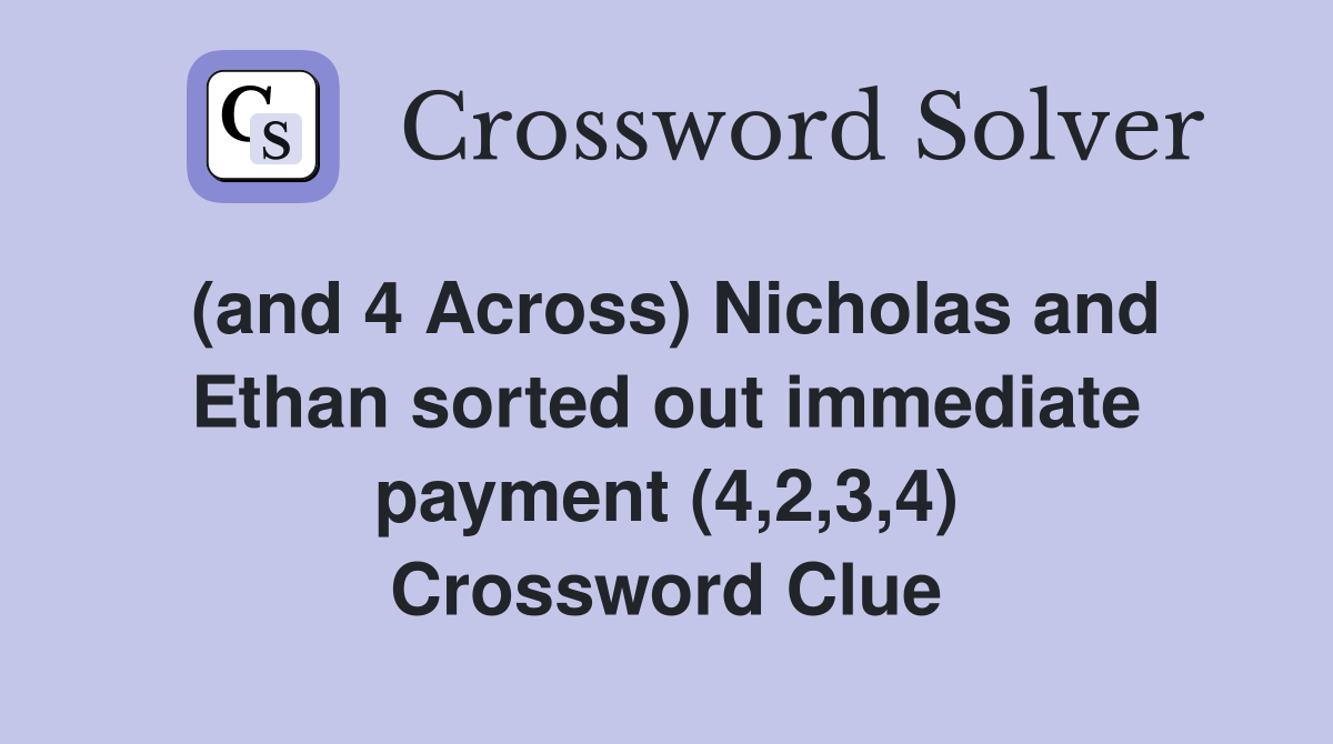 (and 4 Across) Nicholas and Ethan sorted out immediate payment (4,2,3,4) Crossword Clue