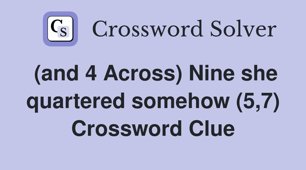(and 4 Across) Nine she quartered somehow (5,7) Crossword Clue
