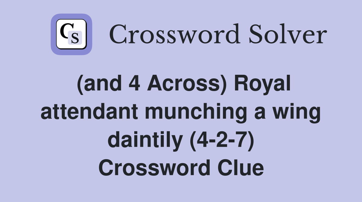 (and 4 Across) Royal attendant munching a wing daintily (4-2-7) Crossword Clue