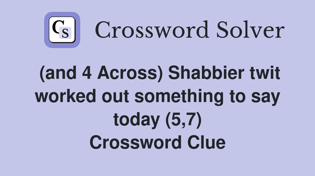 (and 4 Across) Shabbier twit worked out something to say today (5,7) Crossword Clue