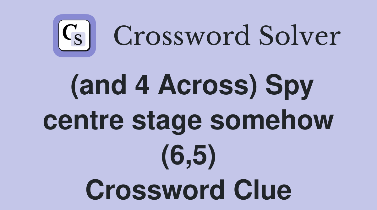 (and 4 Across) Spy centre stage somehow (6,5) Crossword Clue