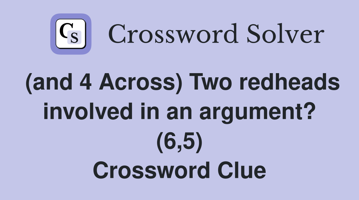 (and 4 Across) Two redheads involved in an argument? (6,5) Crossword Clue