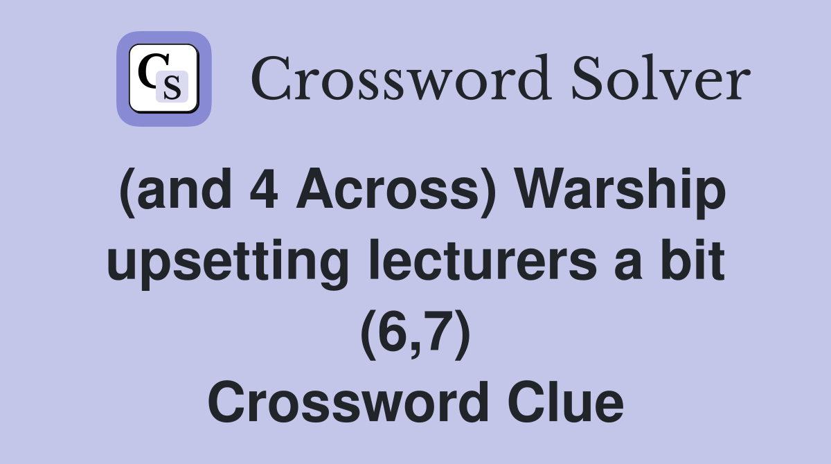 (and 4 Across) Warship upsetting lecturers a bit (6,7) Crossword Clue