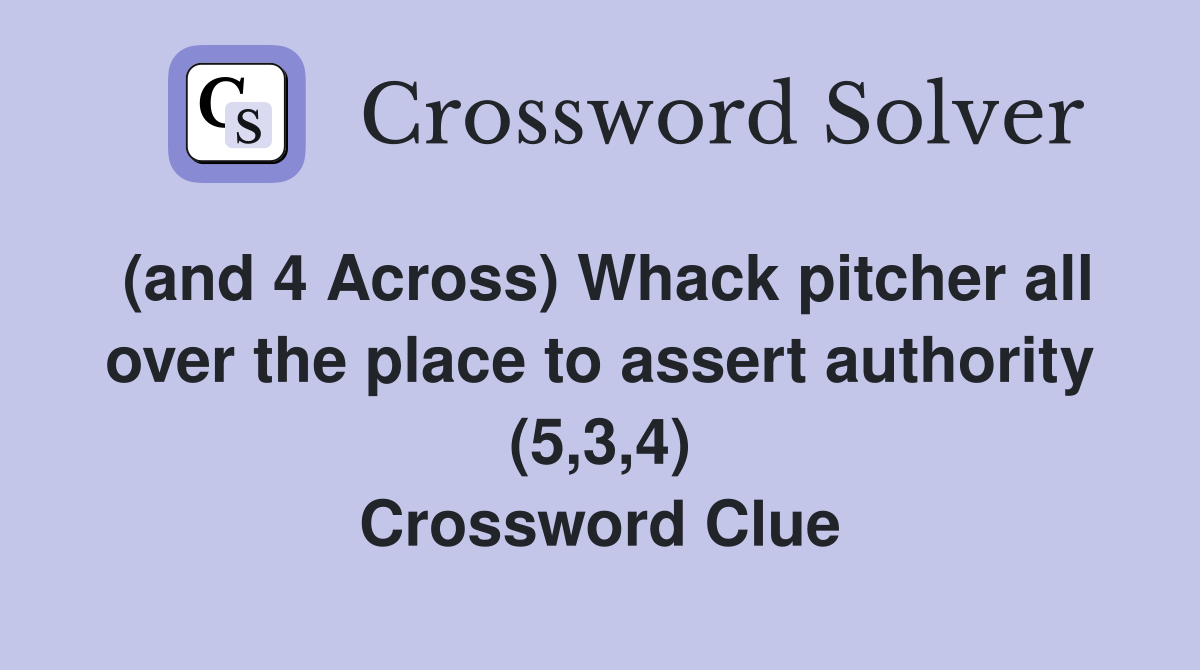 (and 4 Across) Whack pitcher all over the place to assert authority (5,3,4) Crossword Clue