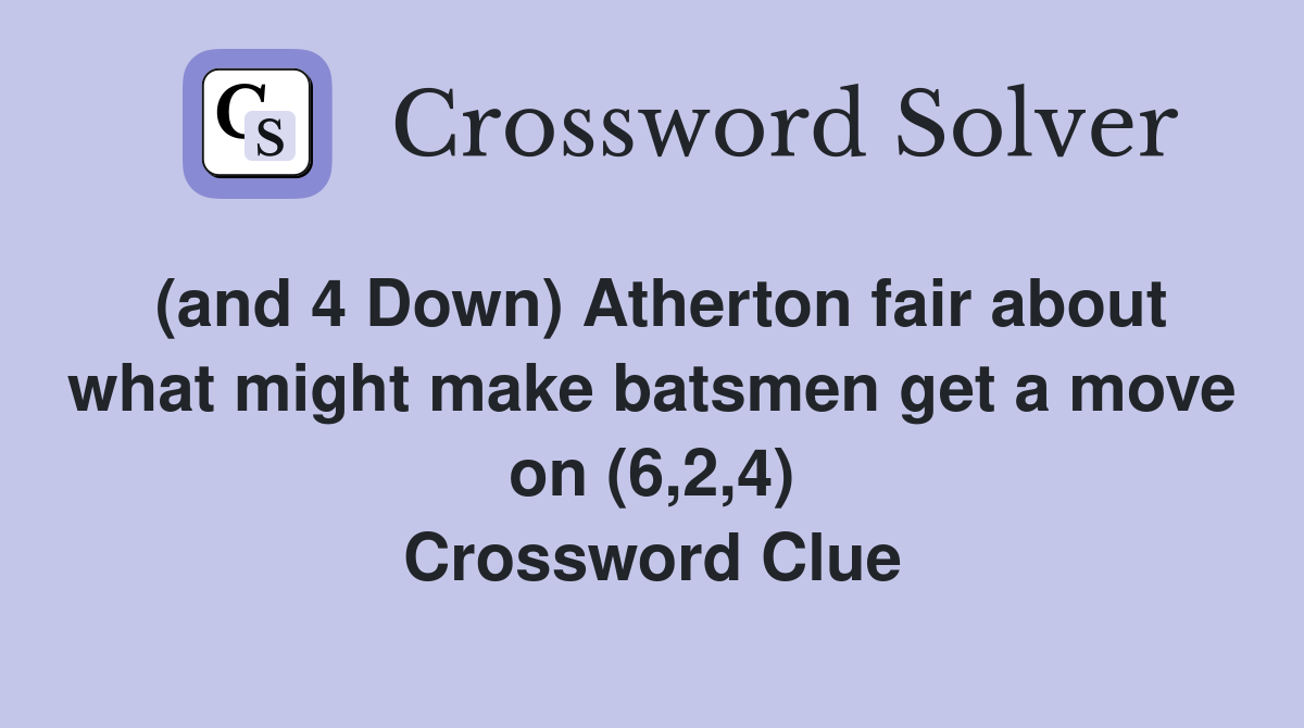 (and 4 Down) Atherton fair about what might make batsmen get a move on (6,2,4) Crossword Clue