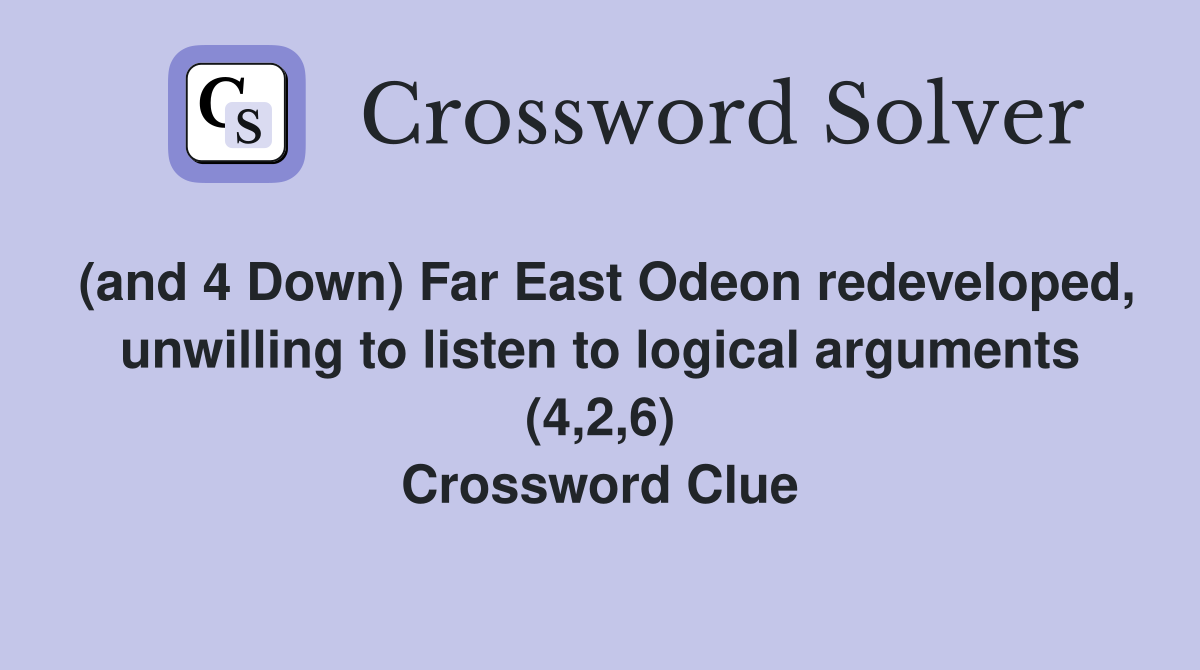 (and 4 Down) Far East Odeon redeveloped, unwilling to listen to logical arguments (4,2,6) Crossword Clue