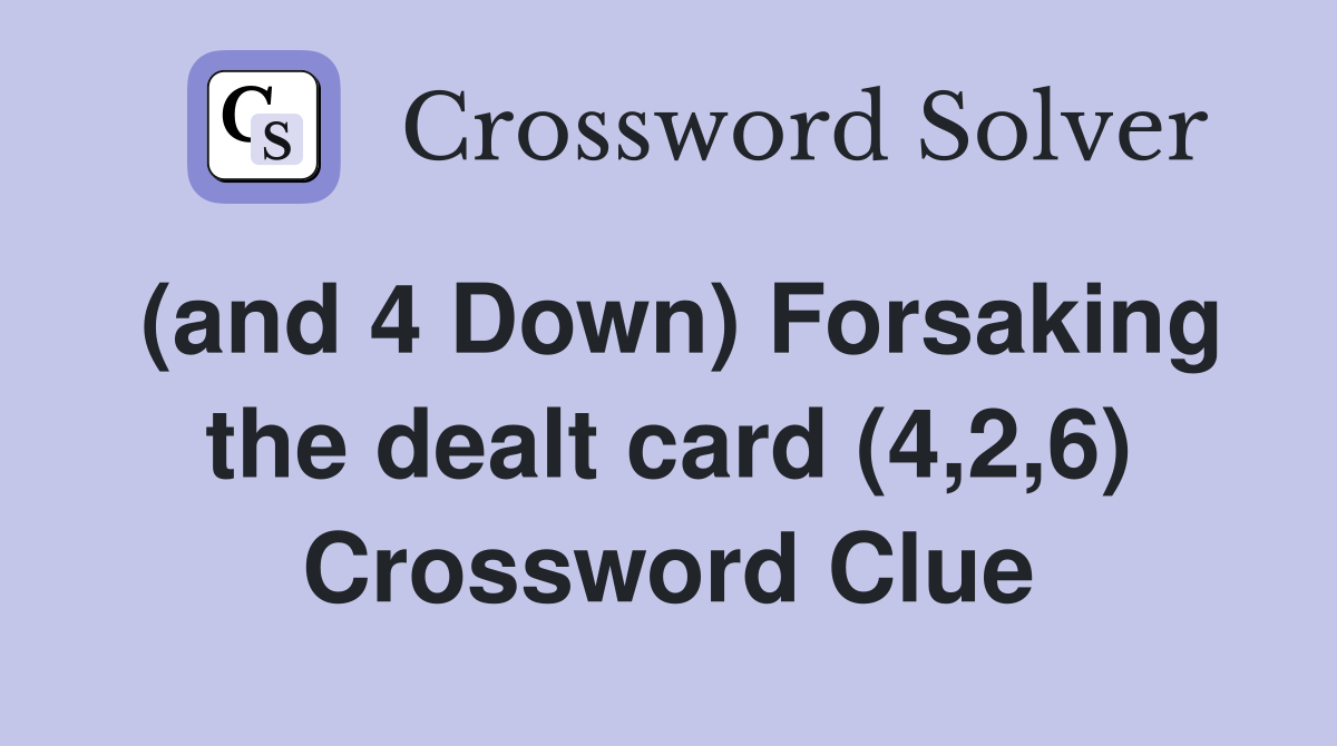 (and 4 Down) Forsaking the dealt card (4,2,6) Crossword Clue