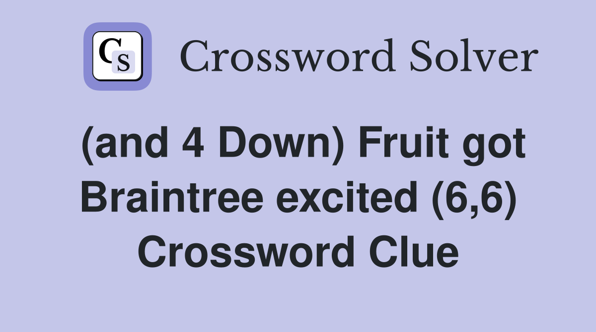 (and 4 Down) Fruit got Braintree excited (6,6) Crossword Clue