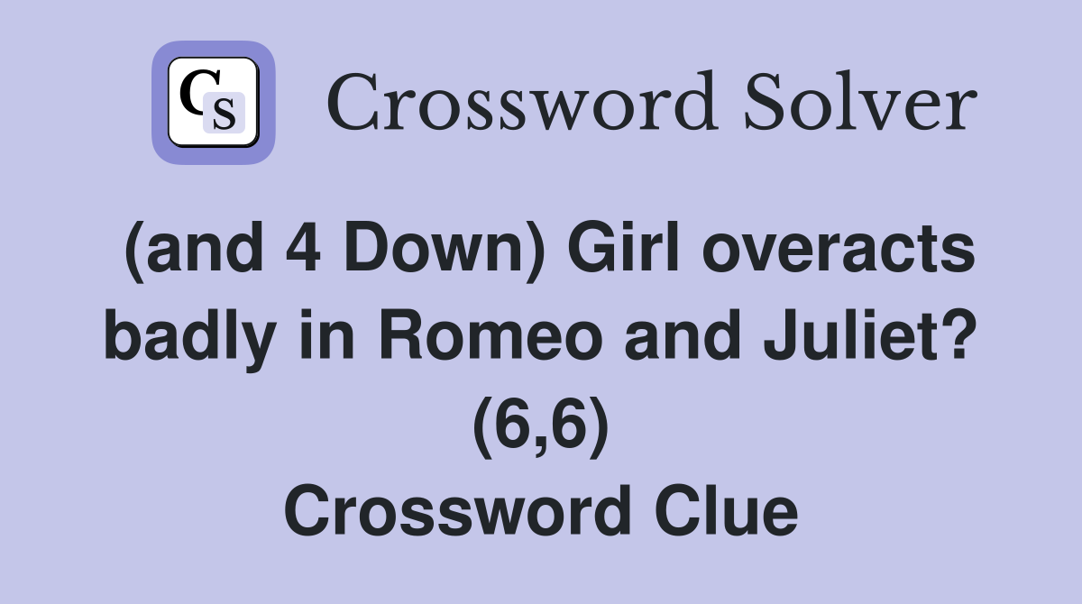 (and 4 Down) Girl overacts badly in Romeo and Juliet? (6,6) Crossword Clue