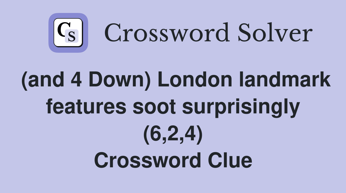 (and 4 Down) London landmark features soot surprisingly (6,2,4) Crossword Clue