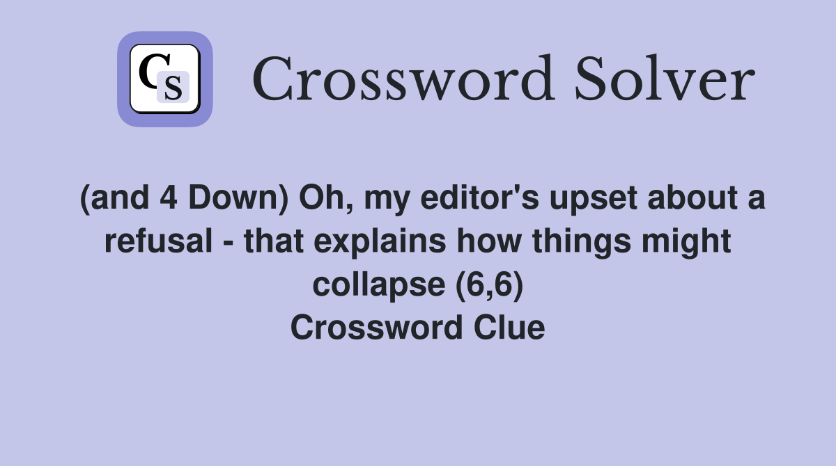 (and 4 Down) Oh, my editor's upset about a refusal - that explains how things might collapse (6,6) Crossword Clue