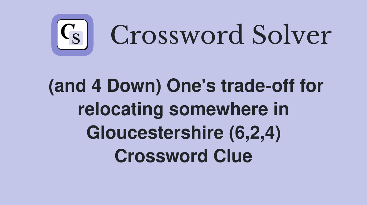 (and 4 Down) One's trade-off for relocating somewhere in Gloucestershire (6,2,4) Crossword Clue