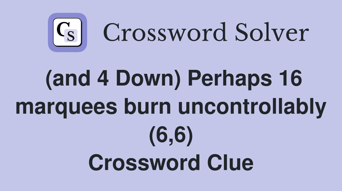 (and 4 Down) Perhaps 16 marquees burn uncontrollably (6,6) Crossword Clue