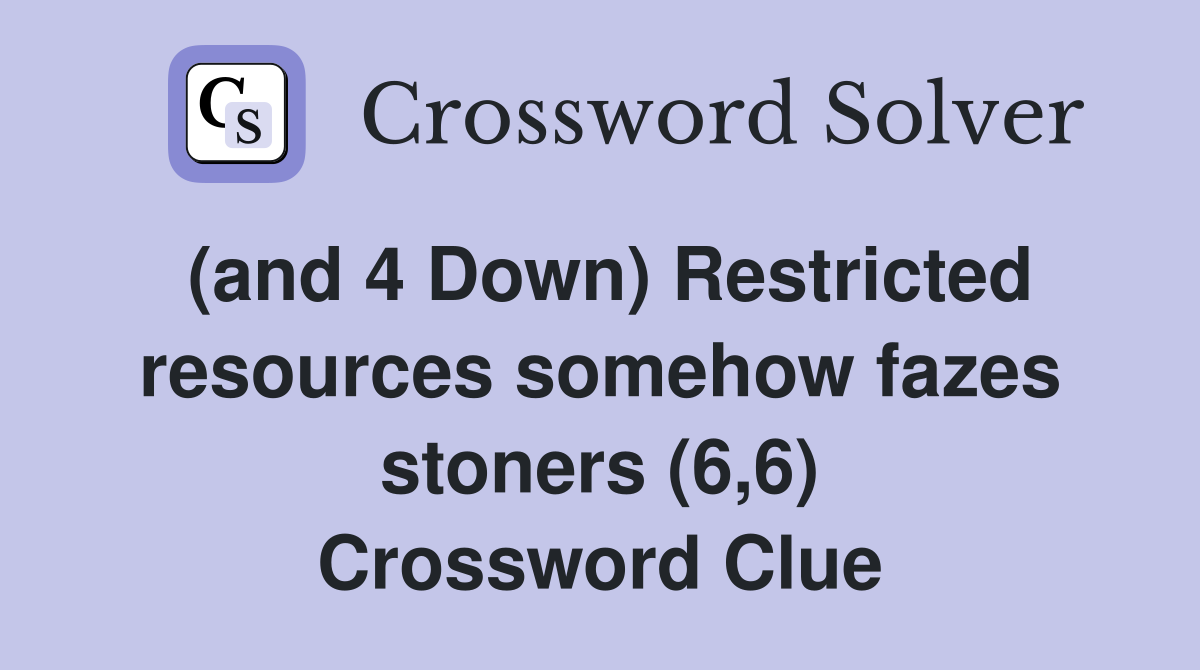 (and 4 Down) Restricted resources somehow fazes stoners (6,6) Crossword Clue