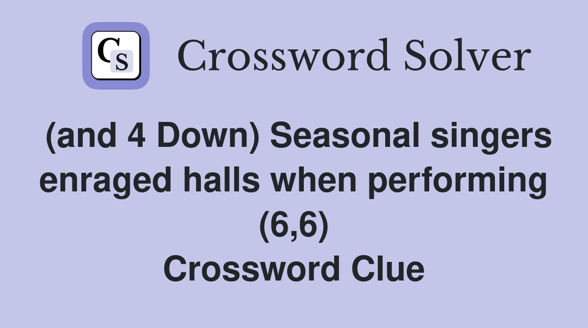 (and 4 Down) Seasonal singers enraged halls when performing (6,6) Crossword Clue