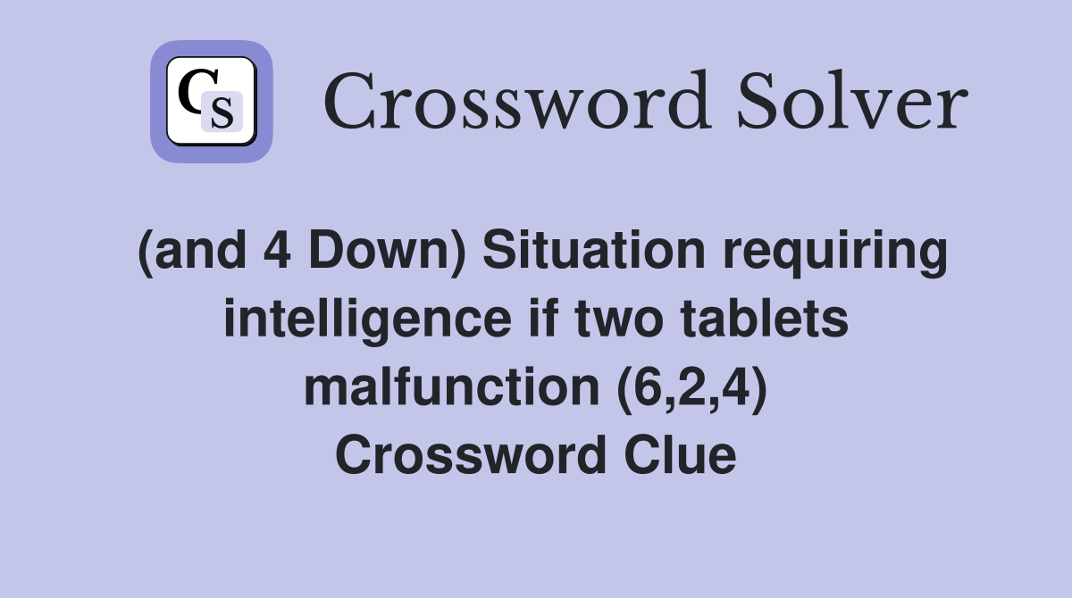 (and 4 Down) Situation requiring intelligence if two tablets malfunction (6,2,4) Crossword Clue