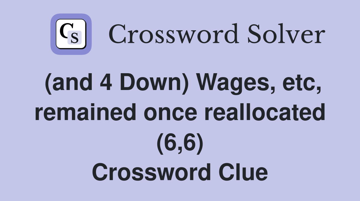 (and 4 Down) Wages, etc, remained once reallocated (6,6) Crossword Clue