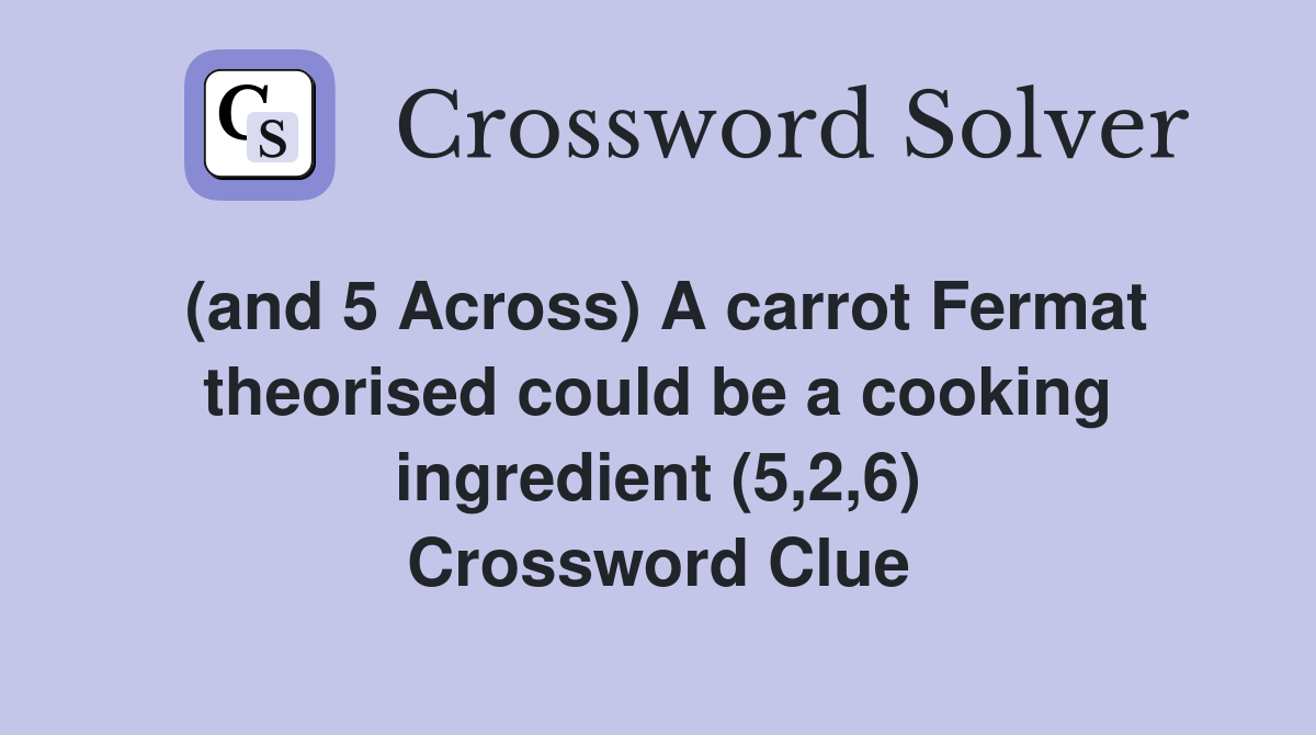 (and 5 Across) A carrot Fermat theorised could be a cooking ingredient