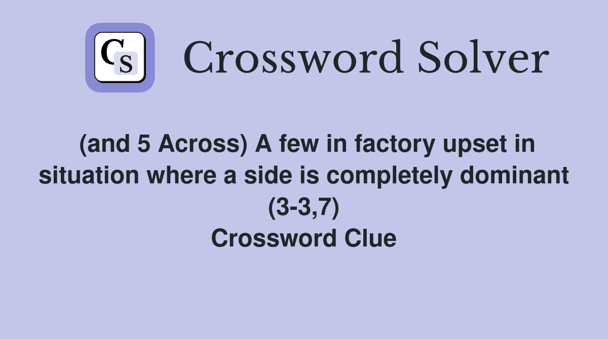 (and 5 Across) A few in factory upset in situation where a side is completely dominant (3-3,7) Crossword Clue