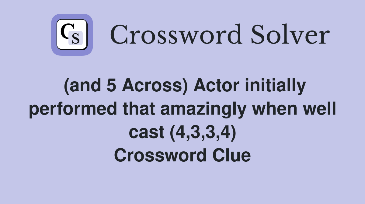 (and 5 Across) Actor initially performed that amazingly when well cast (4,3,3,4) Crossword Clue