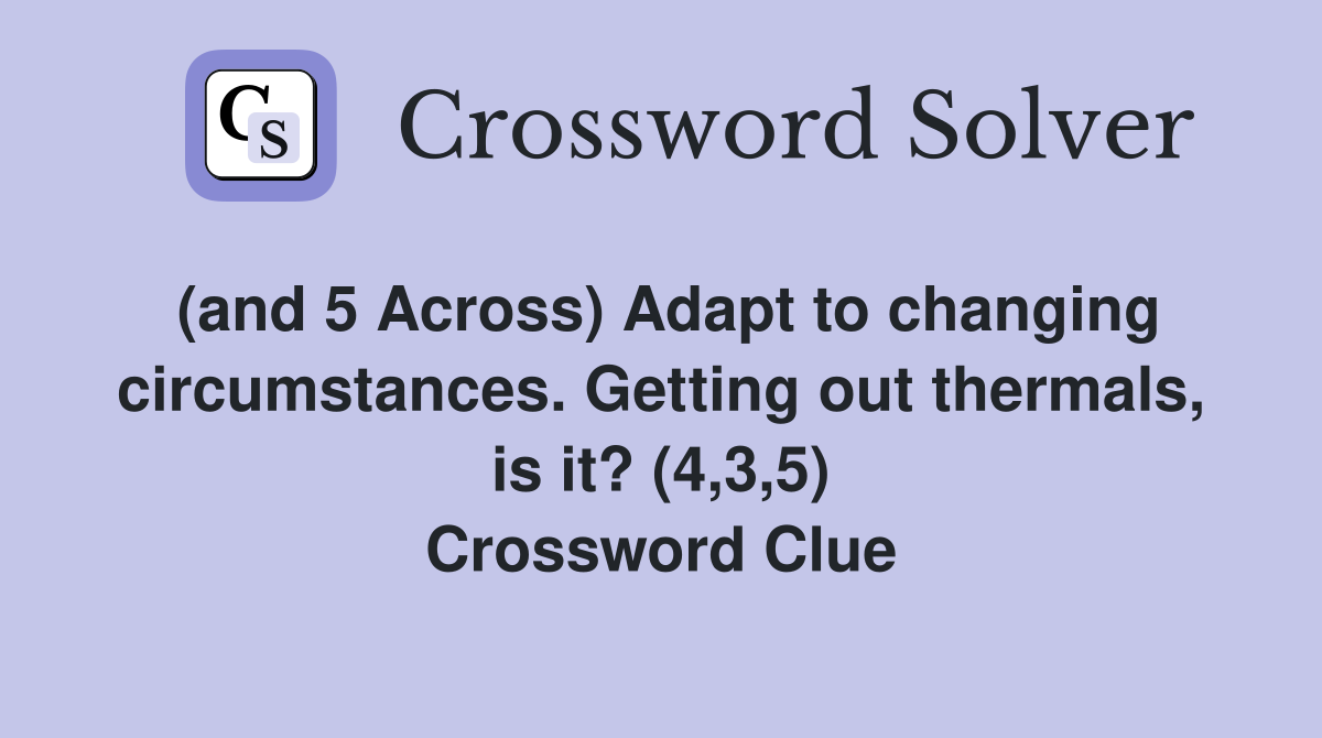 (and 5 Across) Adapt to changing circumstances. Getting out thermals, is it? (4,3,5) Crossword Clue