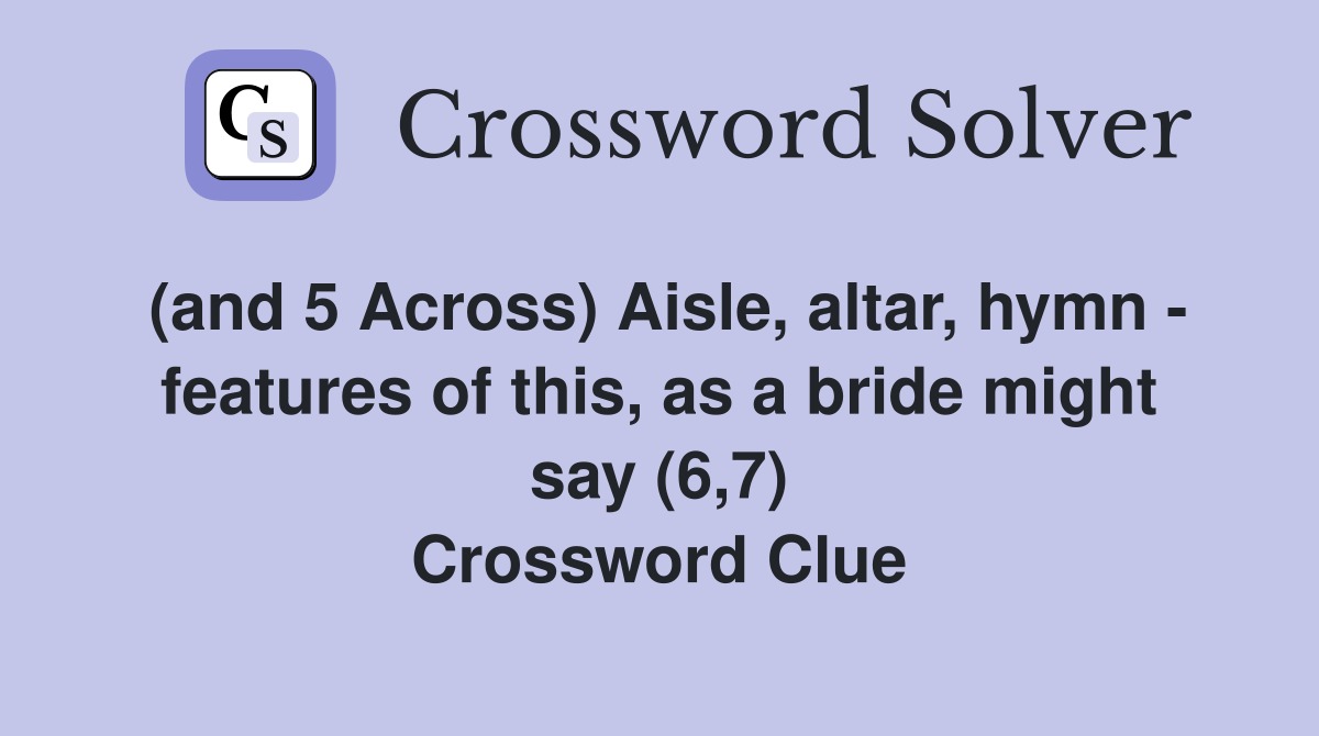 (and 5 Across) Aisle, altar, hymn - features of this, as a bride might say (6,7) Crossword Clue