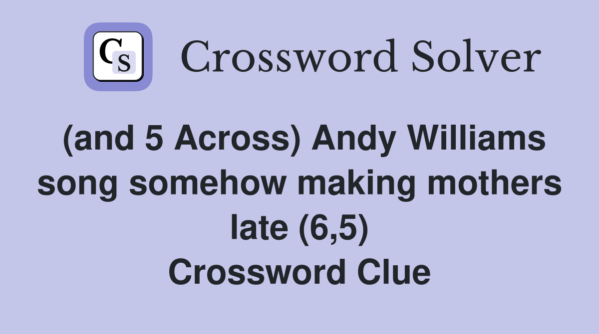 (and 5 Across) Andy Williams song somehow making mothers late (6,5) Crossword Clue